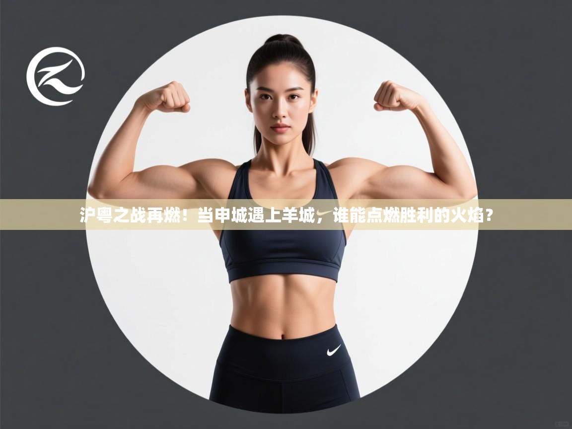 沪粤之战再燃！当申城遇上羊城，谁能点燃胜利的火焰？  第1张