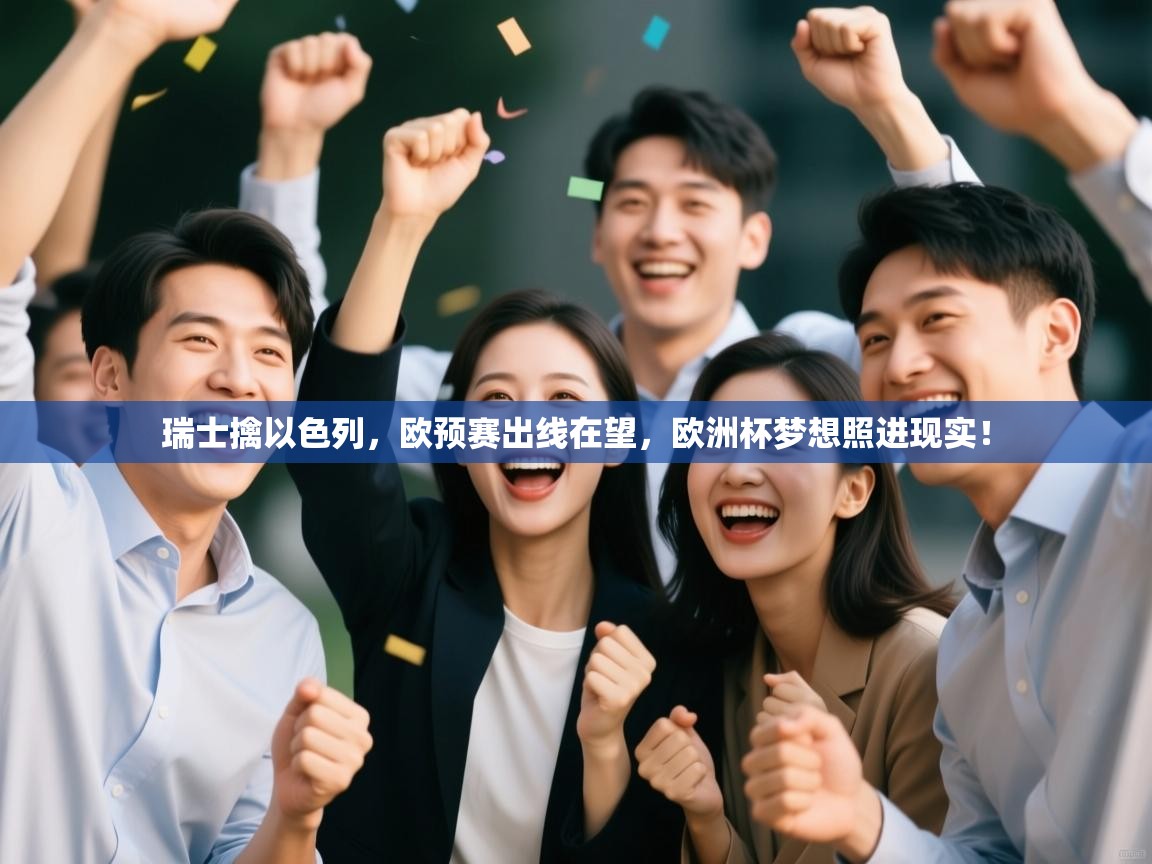 瑞士擒以色列，欧预赛出线在望，欧洲杯梦想照进现实！  第1张