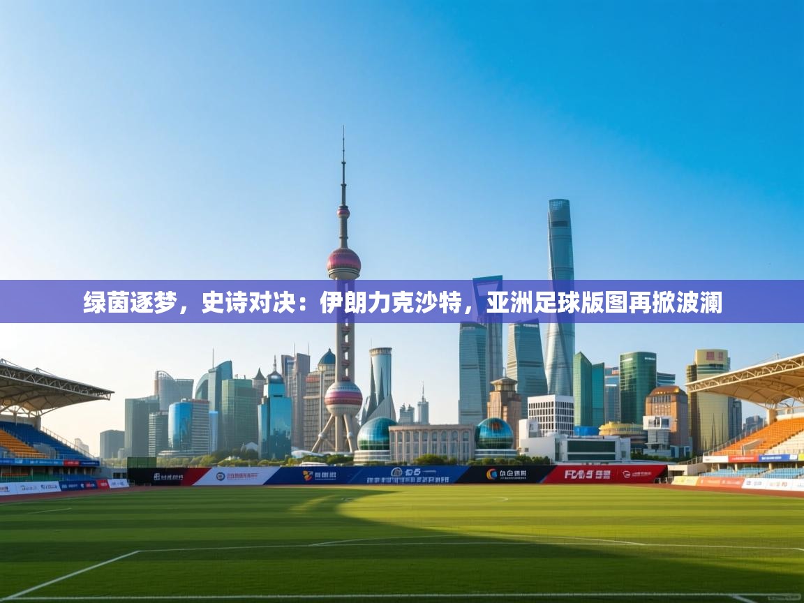 绿茵逐梦，史诗对决：伊朗力克沙特，亚洲足球版图再掀波澜  第2张