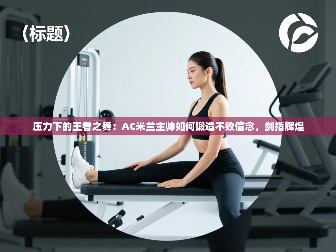 压力下的王者之舞：AC米兰主帅如何锻造不败信念，剑指辉煌