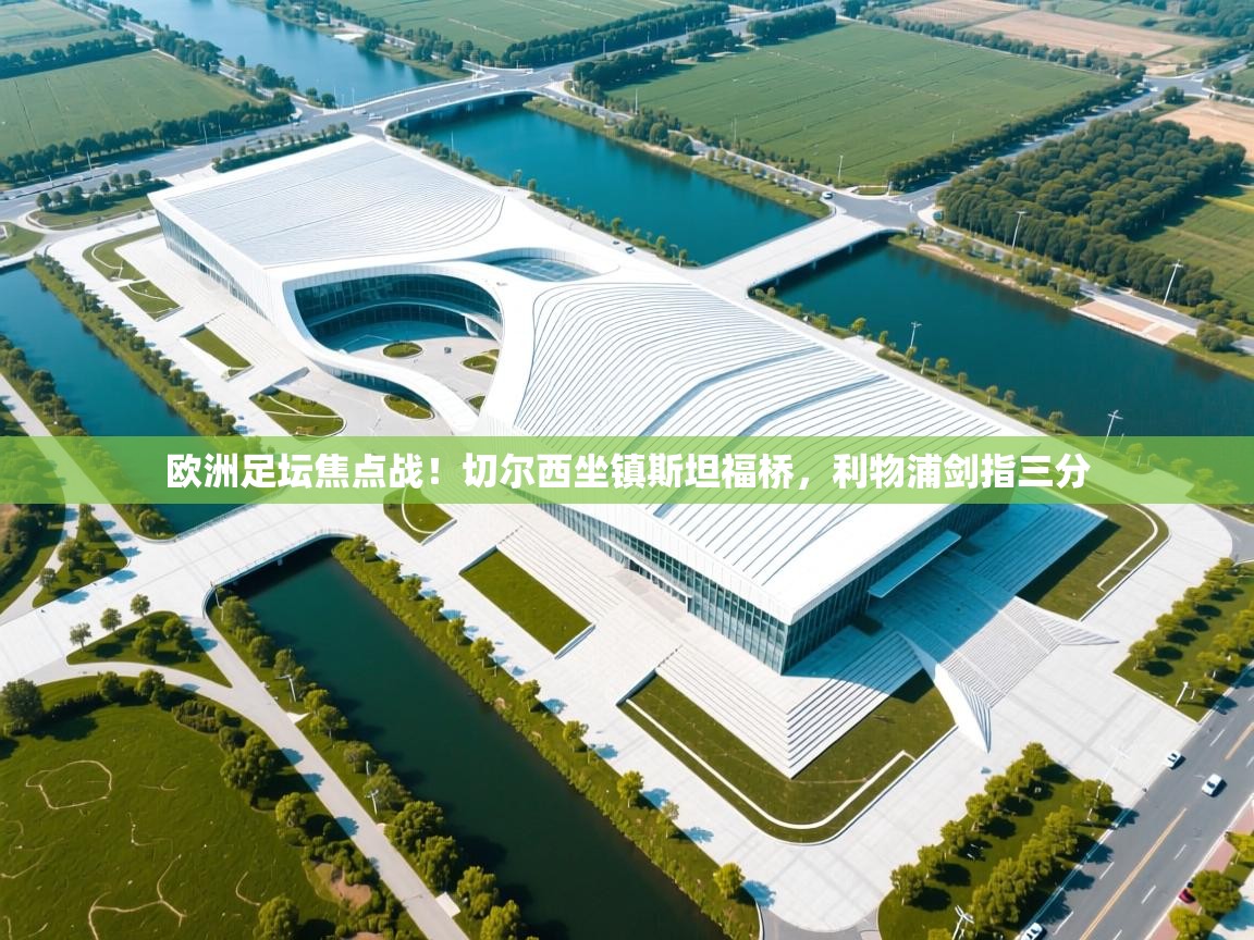 欧洲足坛焦点战！切尔西坐镇斯坦福桥，利物浦剑指三分